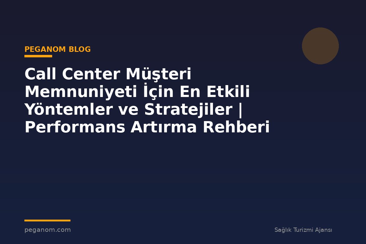 Call Center Müşteri Memnuniyeti İçin En Etkili Yöntemler ve Stratejiler | Performans Artırma Rehberi