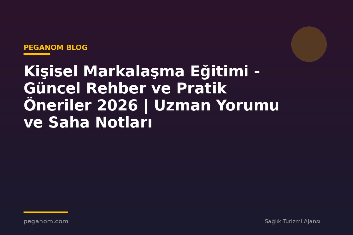 Kişisel Markalaşma Eğitimi - Güncel Rehber ve Pratik Öneriler 2026 | Uzman Yorumu ve Saha Notları