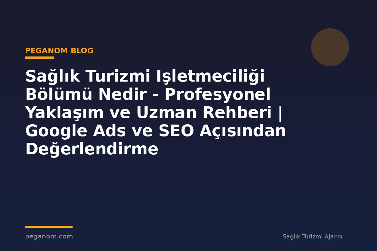 Sağlık Turizmi Işletmeciliği Bölümü Nedir - Profesyonel Yaklaşım ve Uzman Rehberi | Google Ads ve SEO Açısından Değerlendirme