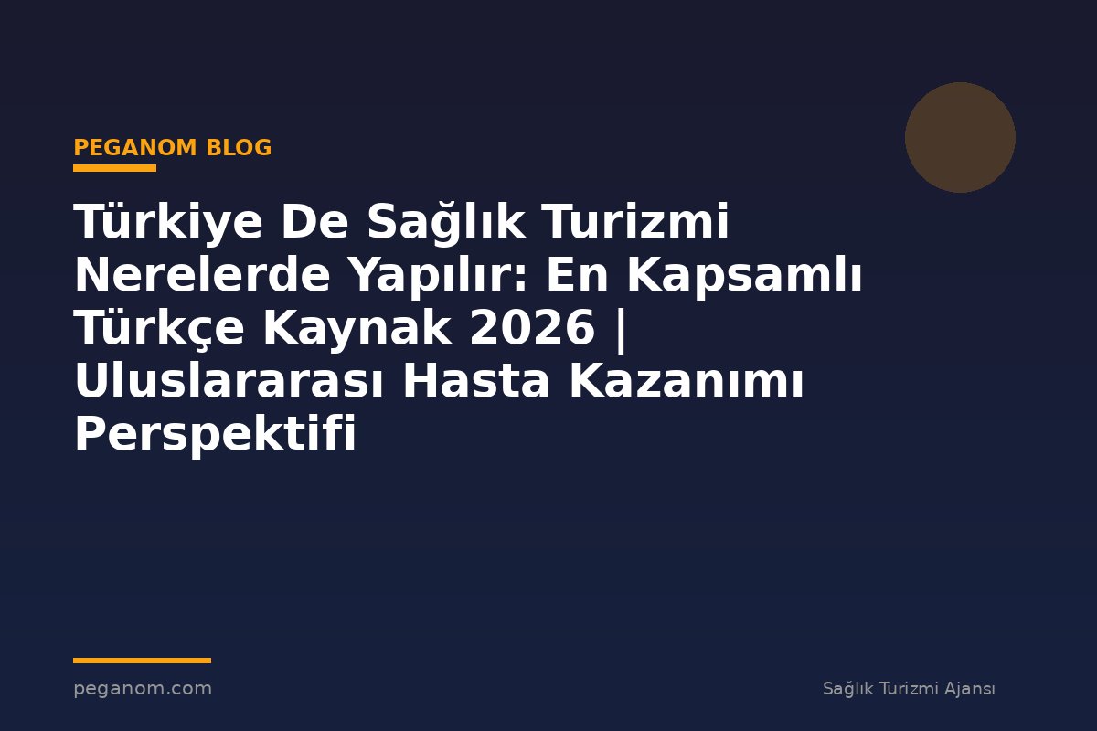 Türkiye De Sağlık Turizmi Nerelerde Yapılır: En Kapsamlı Türkçe Kaynak 2026 | Uluslararası Hasta Kazanımı Perspektifi