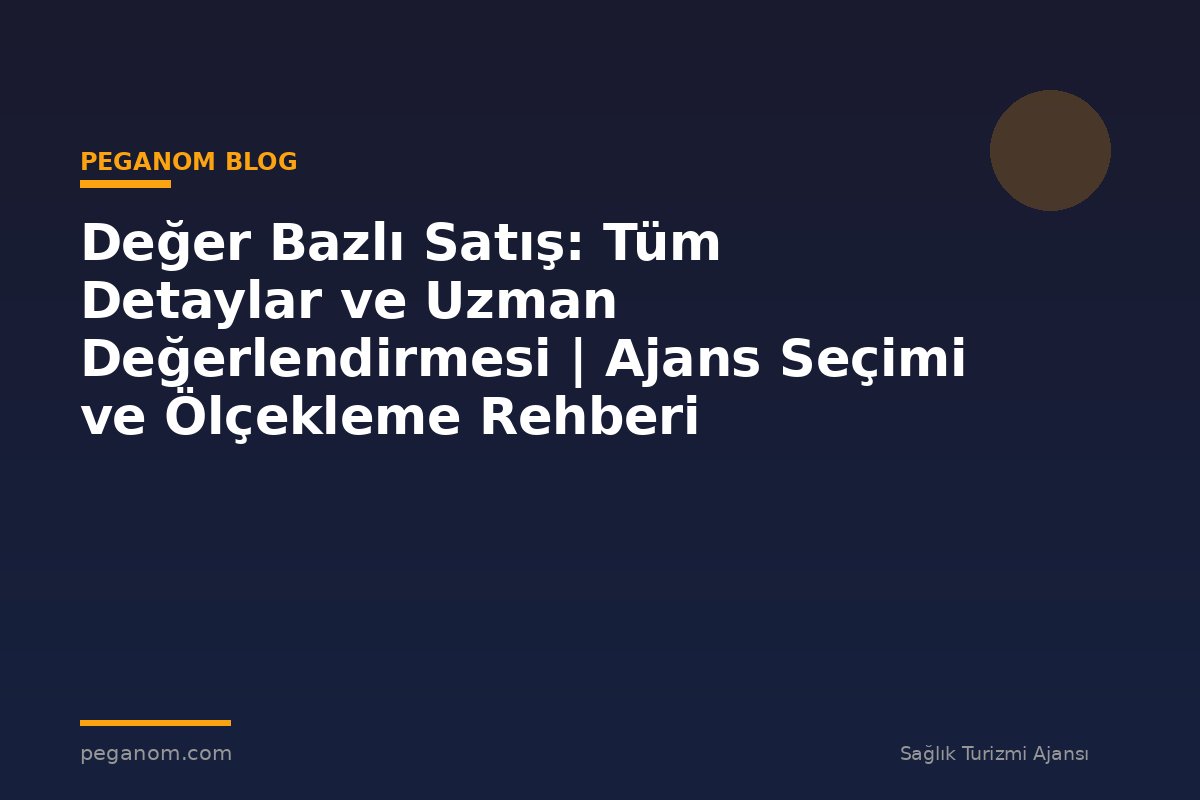Değer Bazlı Satış: Tüm Detaylar ve Uzman Değerlendirmesi | Ajans Seçimi ve Ölçekleme Rehberi
