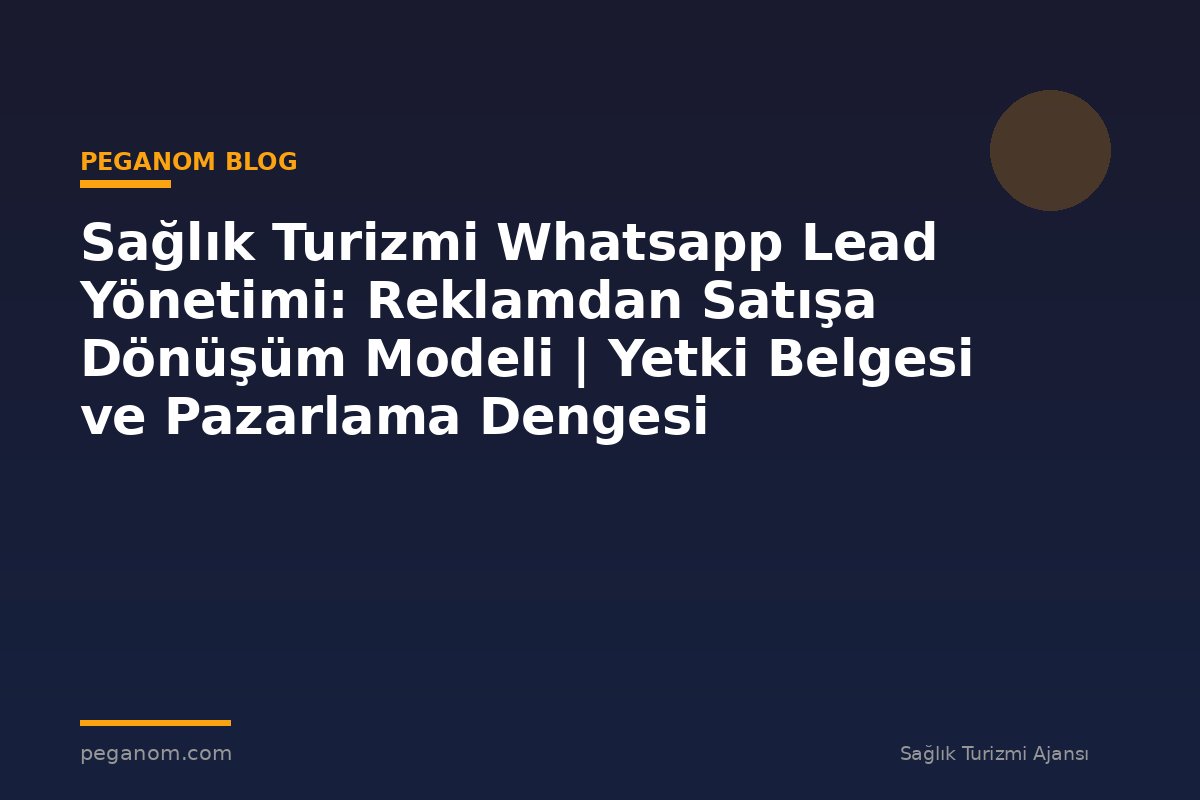 Sağlık Turizmi Whatsapp Lead Yönetimi: Reklamdan Satışa Dönüşüm Modeli | Yetki Belgesi ve Pazarlama Dengesi
