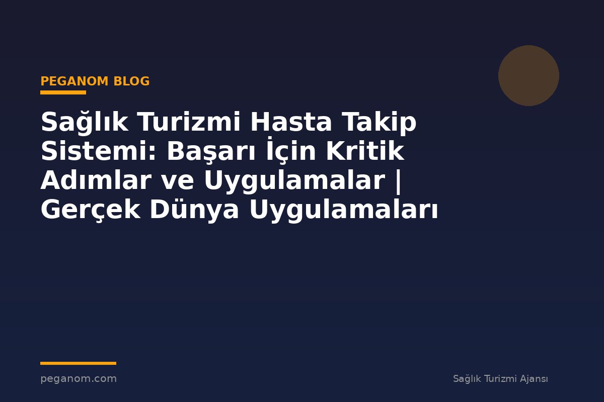 Sağlık Turizmi Hasta Takip Sistemi: Başarı İçin Kritik Adımlar ve Uygulamalar | Gerçek Dünya Uygulamaları