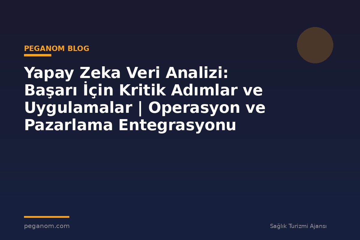 Yapay Zeka Veri Analizi: Başarı İçin Kritik Adımlar ve Uygulamalar | Operasyon ve Pazarlama Entegrasyonu