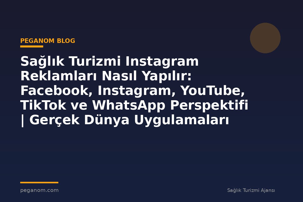 Sağlık Turizmi Instagram Reklamları Nasıl Yapılır: Facebook, Instagram, YouTube, TikTok ve WhatsApp Perspektifi | Gerçek Dünya Uygulamaları