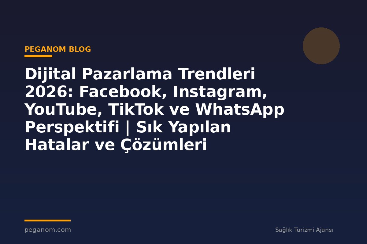 Dijital Pazarlama Trendleri 2026: Facebook, Instagram, YouTube, TikTok ve WhatsApp Perspektifi | Sık Yapılan Hatalar ve Çözümleri