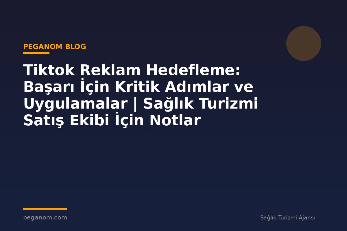 Tiktok Reklam Hedefleme: Başarı İçin Kritik Adımlar ve Uygulamalar | Sağlık Turizmi Satış Ekibi İçin Notlar