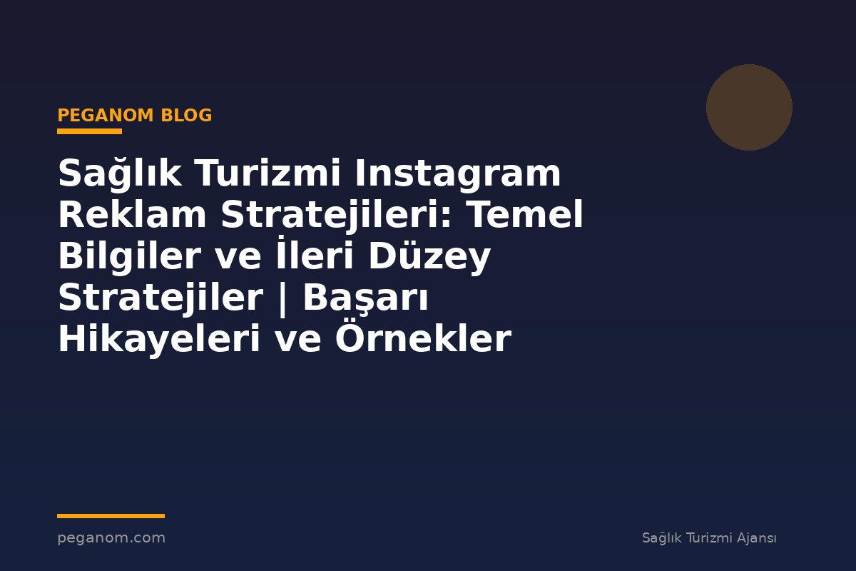 Sağlık Turizmi Instagram Reklam Stratejileri: Temel Bilgiler ve İleri Düzey Stratejiler | Başarı Hikayeleri ve Örnekler