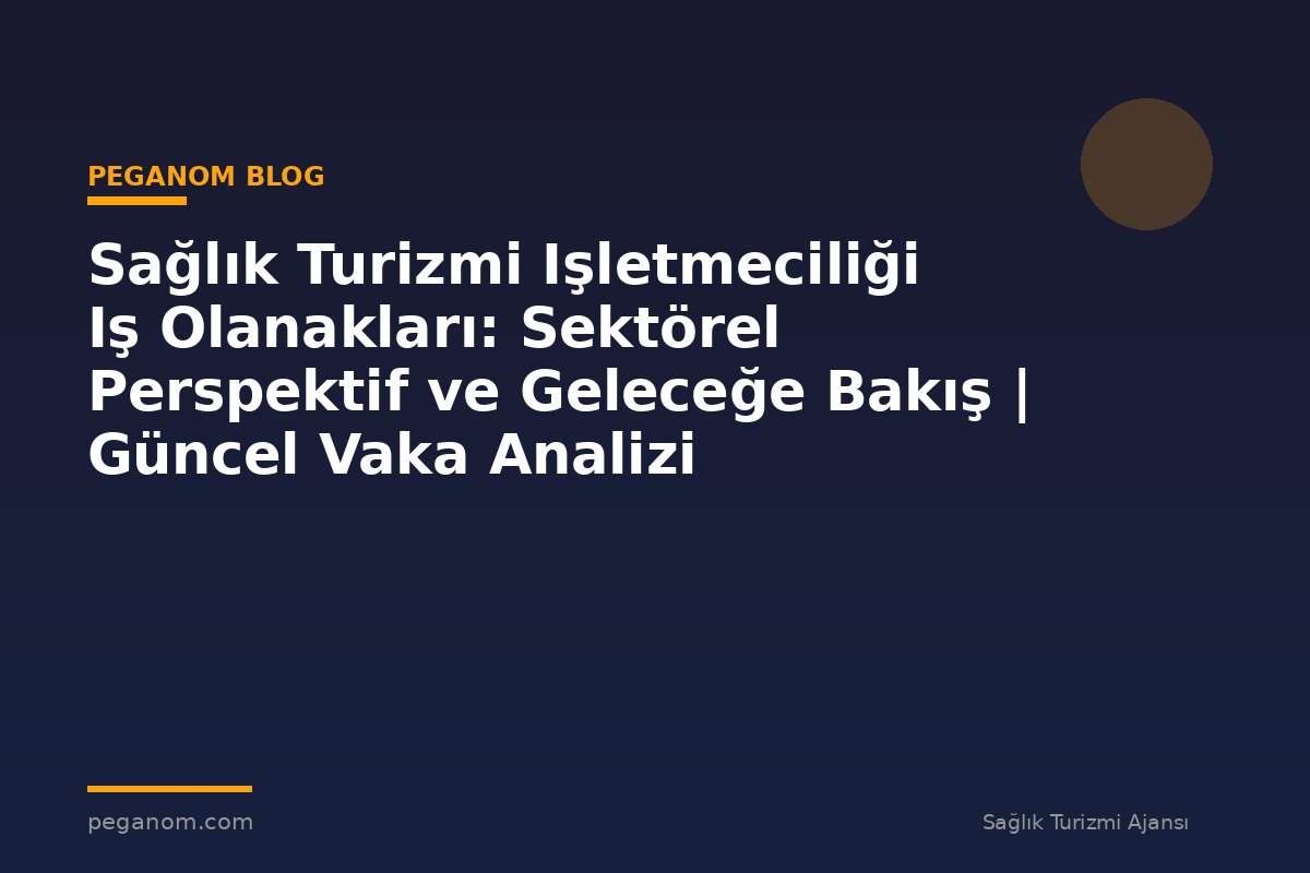 Sağlık Turizmi Işletmeciliği Iş Olanakları: Sektörel Perspektif ve Geleceğe Bakış | Güncel Vaka Analizi