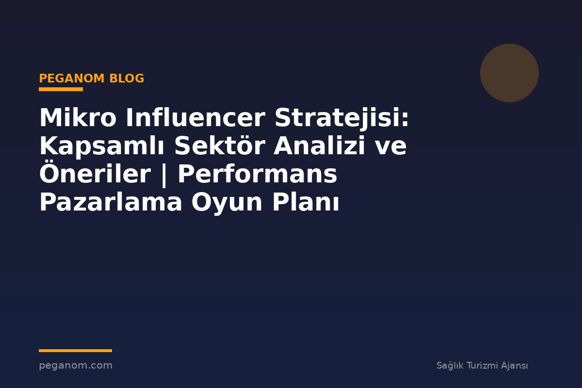 Mikro Influencer Stratejisi: Kapsamlı Sektör Analizi ve Öneriler | Performans Pazarlama Oyun Planı