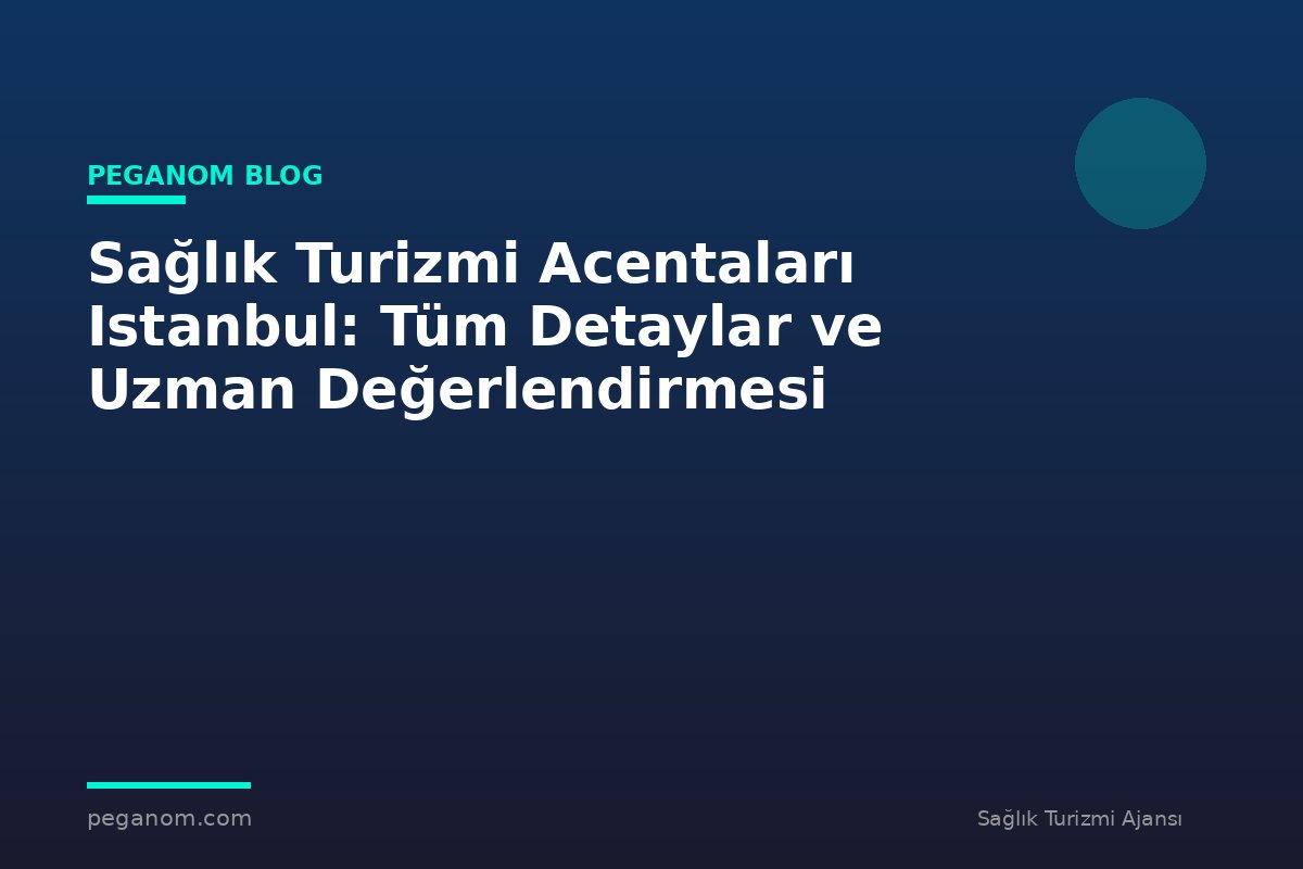 Sağlık Turizmi Acentaları Istanbul: Tüm Detaylar ve Uzman Değerlendirmesi