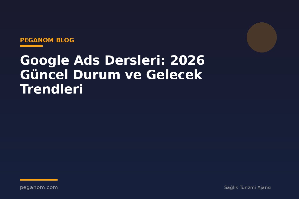Google Ads Dersleri: 2026 Güncel Durum ve Gelecek Trendleri