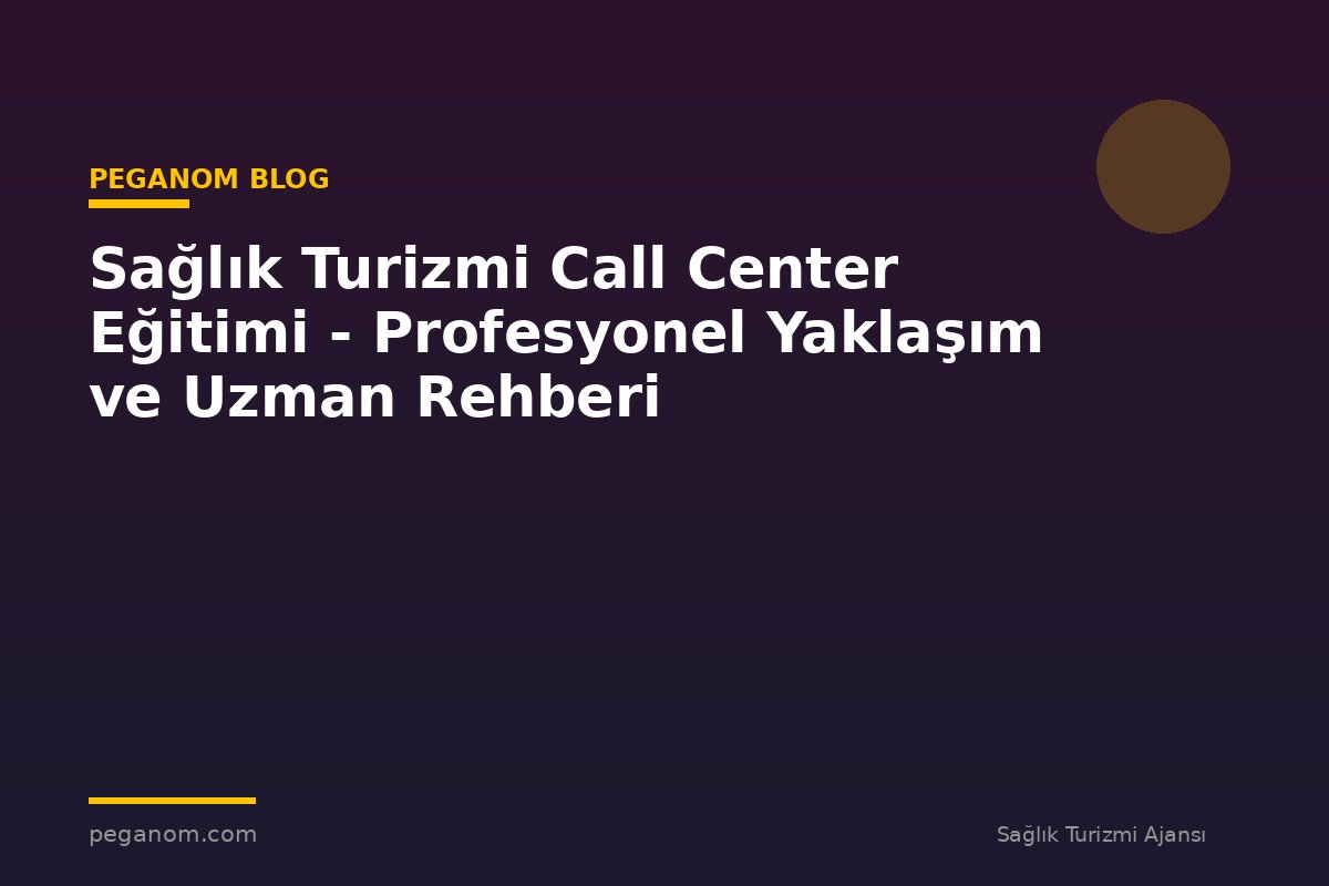 Sağlık Turizmi Call Center Eğitimi - Profesyonel Yaklaşım ve Uzman Rehberi