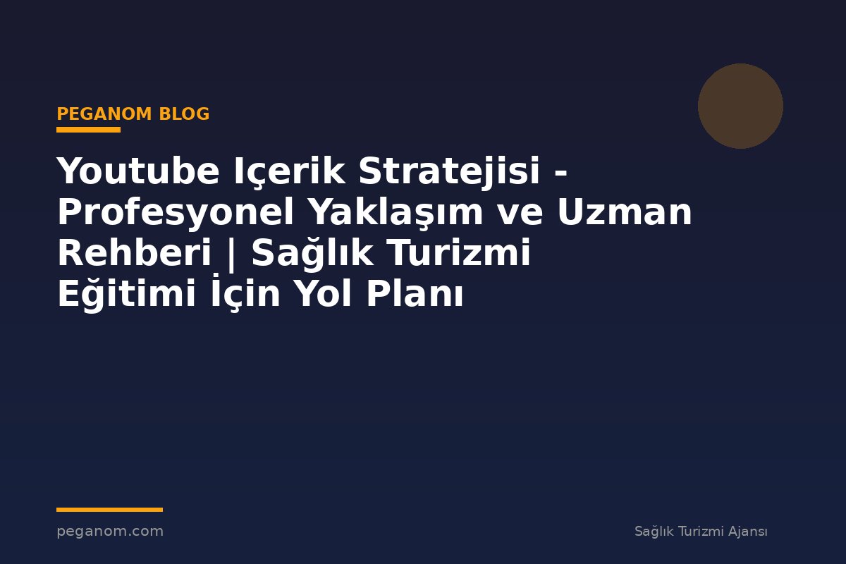 Youtube Içerik Stratejisi - Profesyonel Yaklaşım ve Uzman Rehberi | Sağlık Turizmi Eğitimi İçin Yol Planı