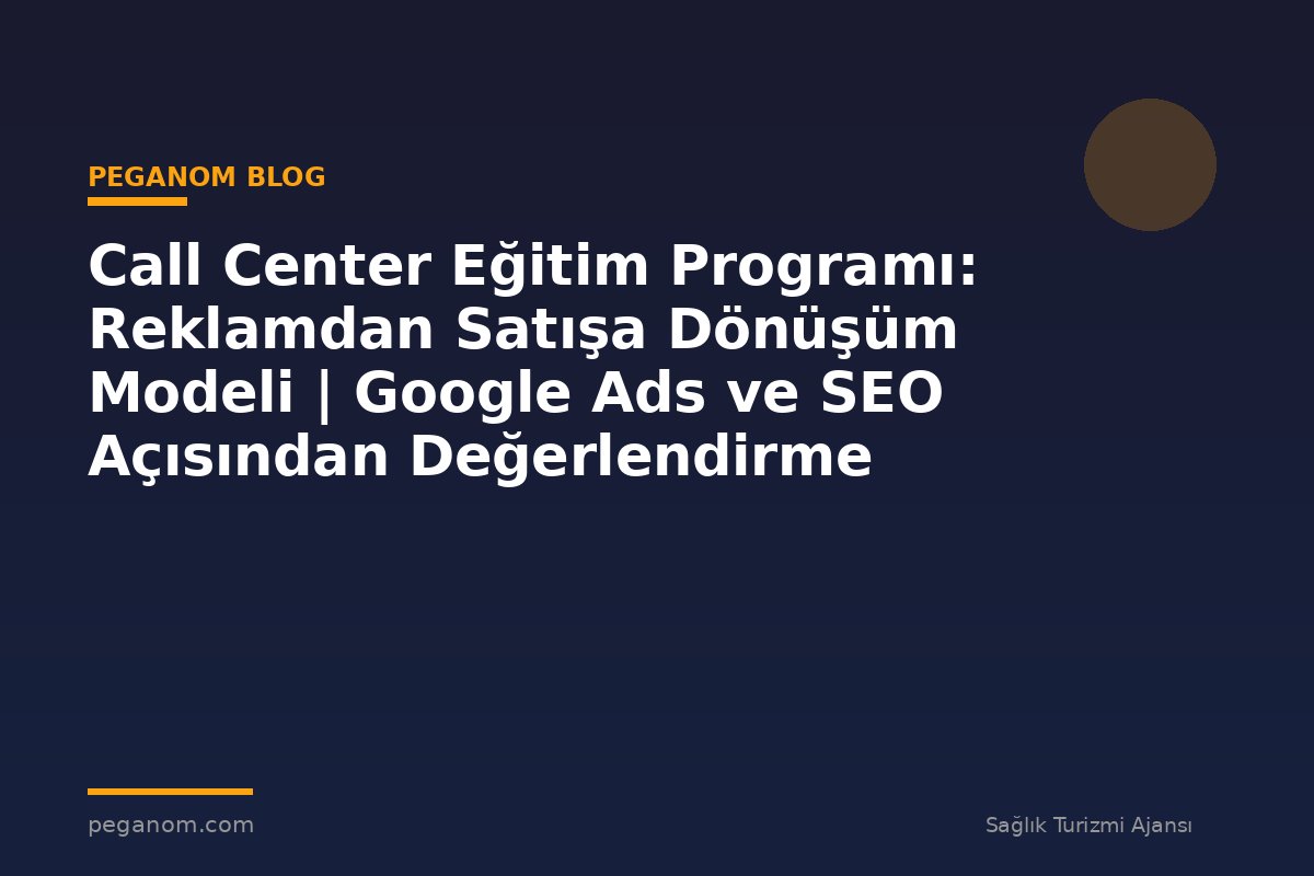 Call Center Eğitim Programı: Reklamdan Satışa Dönüşüm Modeli | Google Ads ve SEO Açısından Değerlendirme