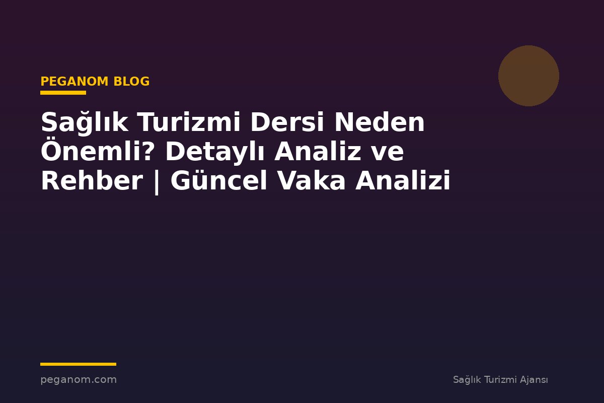 Sağlık Turizmi Dersi Neden Önemli? Detaylı Analiz ve Rehber | Güncel Vaka Analizi
