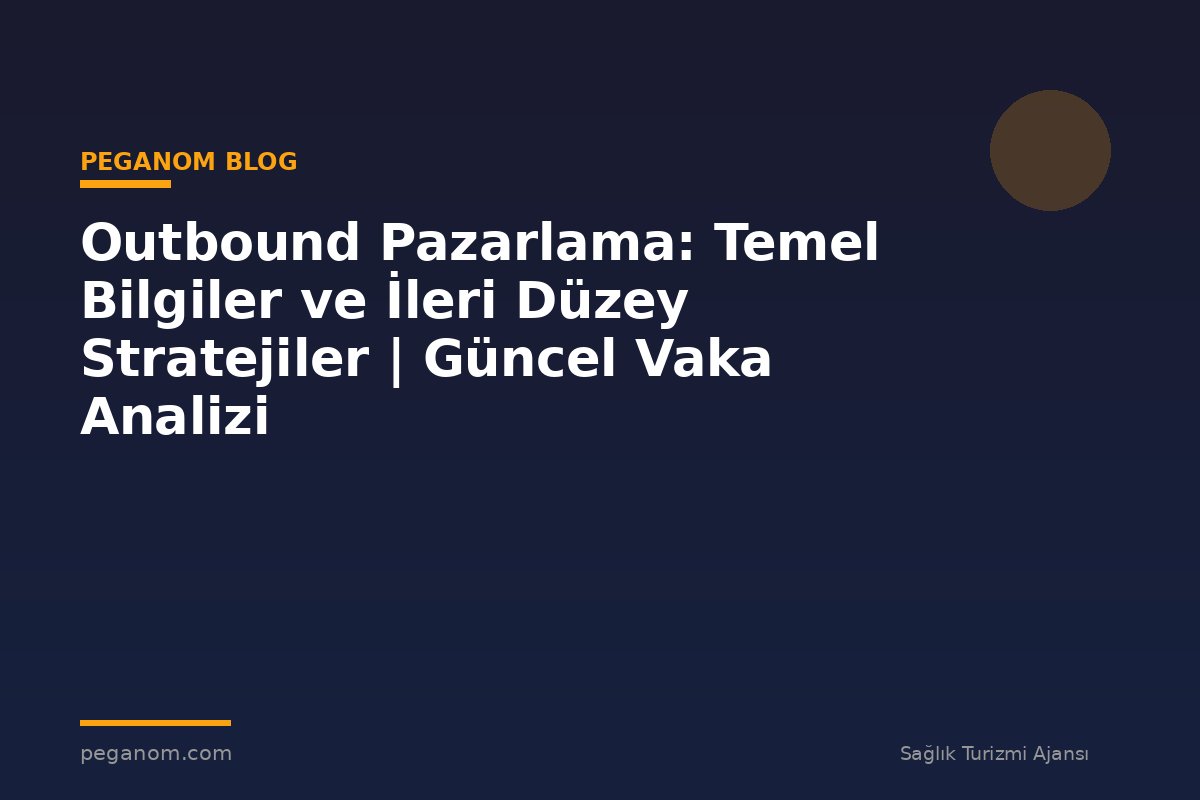 Outbound Pazarlama: Temel Bilgiler ve İleri Düzey Stratejiler | Güncel Vaka Analizi