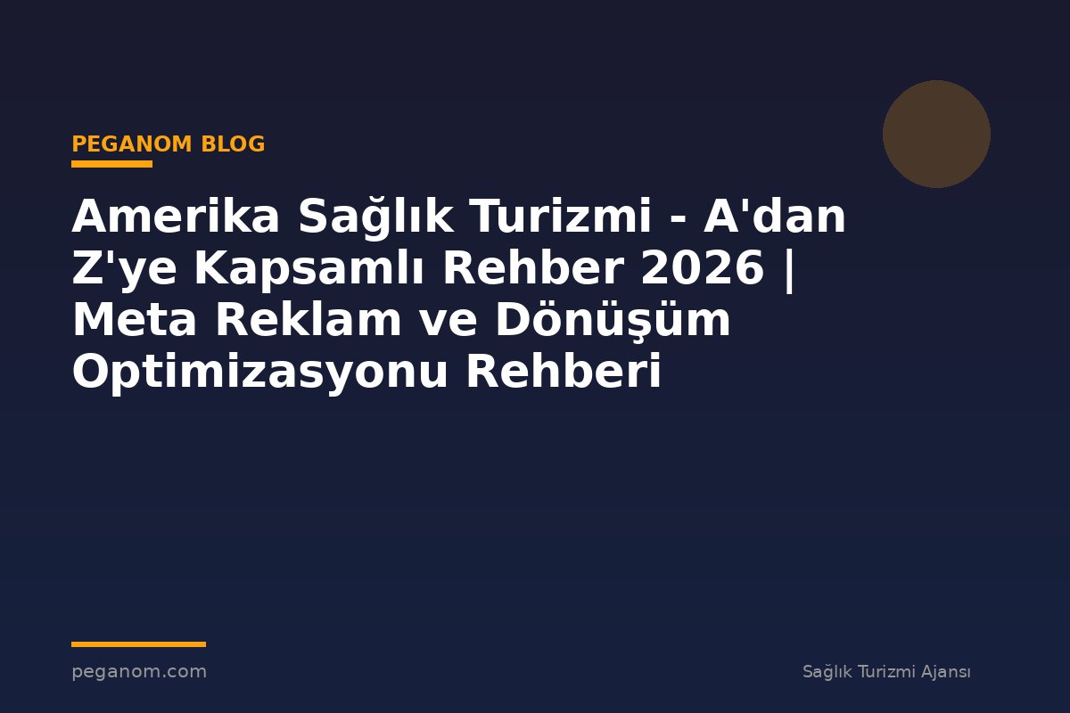 Amerika Sağlık Turizmi - A'dan Z'ye Kapsamlı Rehber 2026 | Meta Reklam ve Dönüşüm Optimizasyonu Rehberi