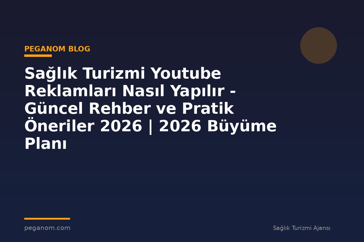 Sağlık Turizmi Youtube Reklamları Nasıl Yapılır - Güncel Rehber ve Pratik Öneriler 2026 | 2026 Büyüme Planı