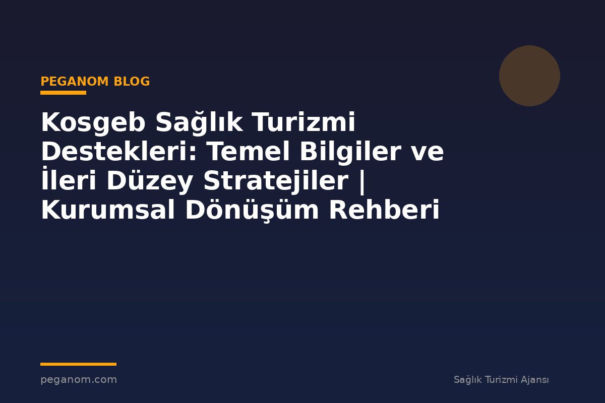 Kosgeb Sağlık Turizmi Destekleri: Temel Bilgiler ve İleri Düzey Stratejiler | Kurumsal Dönüşüm Rehberi