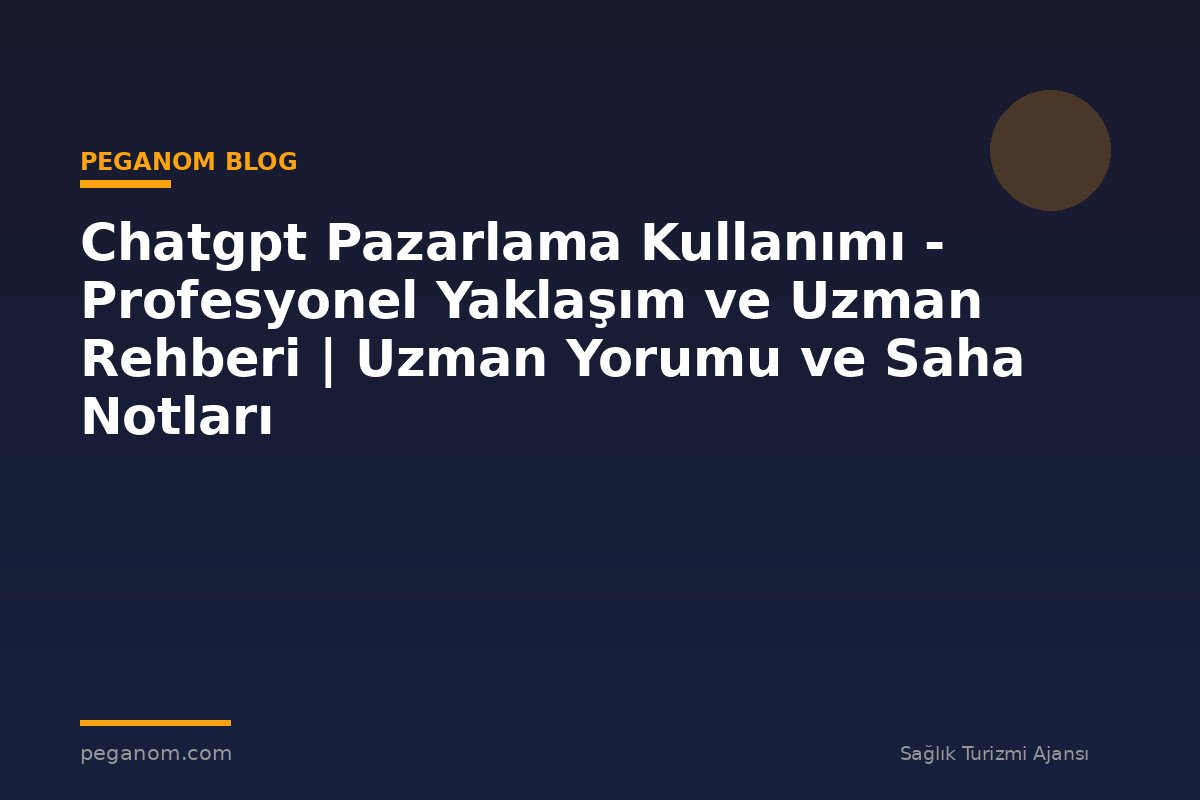 Chatgpt Pazarlama Kullanımı - Profesyonel Yaklaşım ve Uzman Rehberi | Uzman Yorumu ve Saha Notları