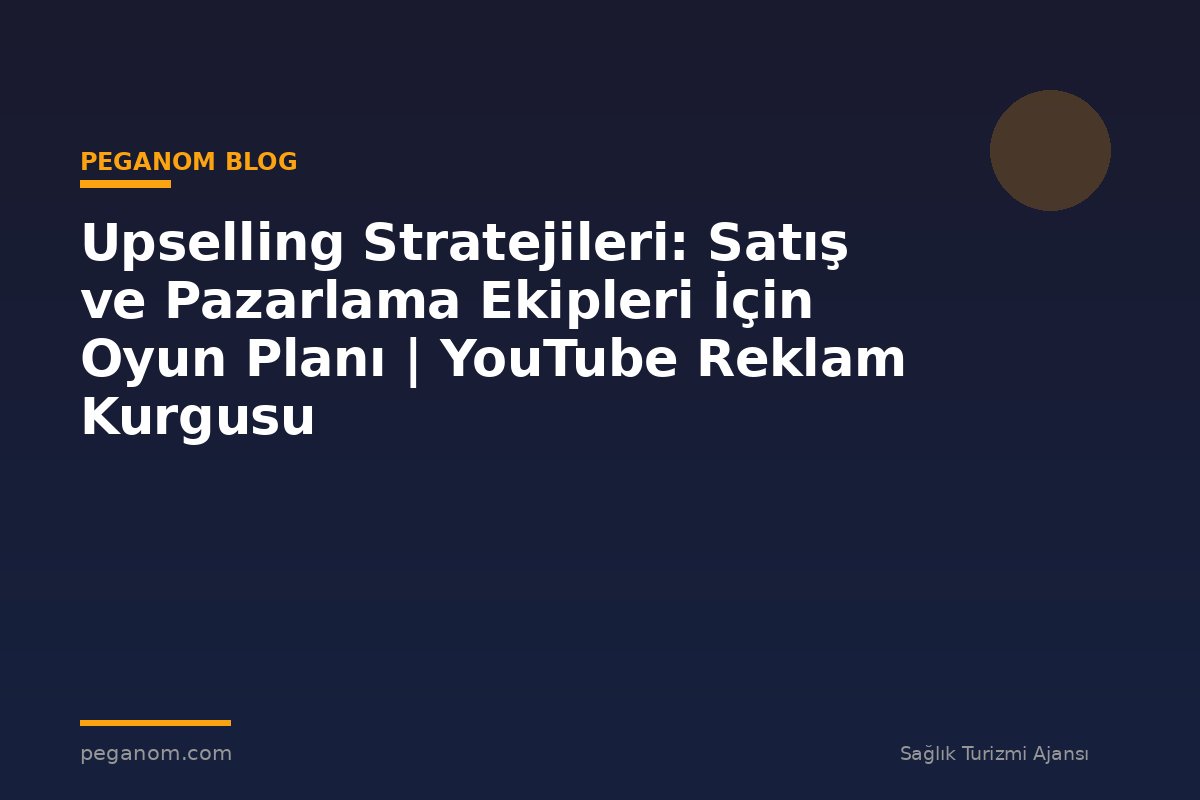 Upselling Stratejileri: Satış ve Pazarlama Ekipleri İçin Oyun Planı | YouTube Reklam Kurgusu
