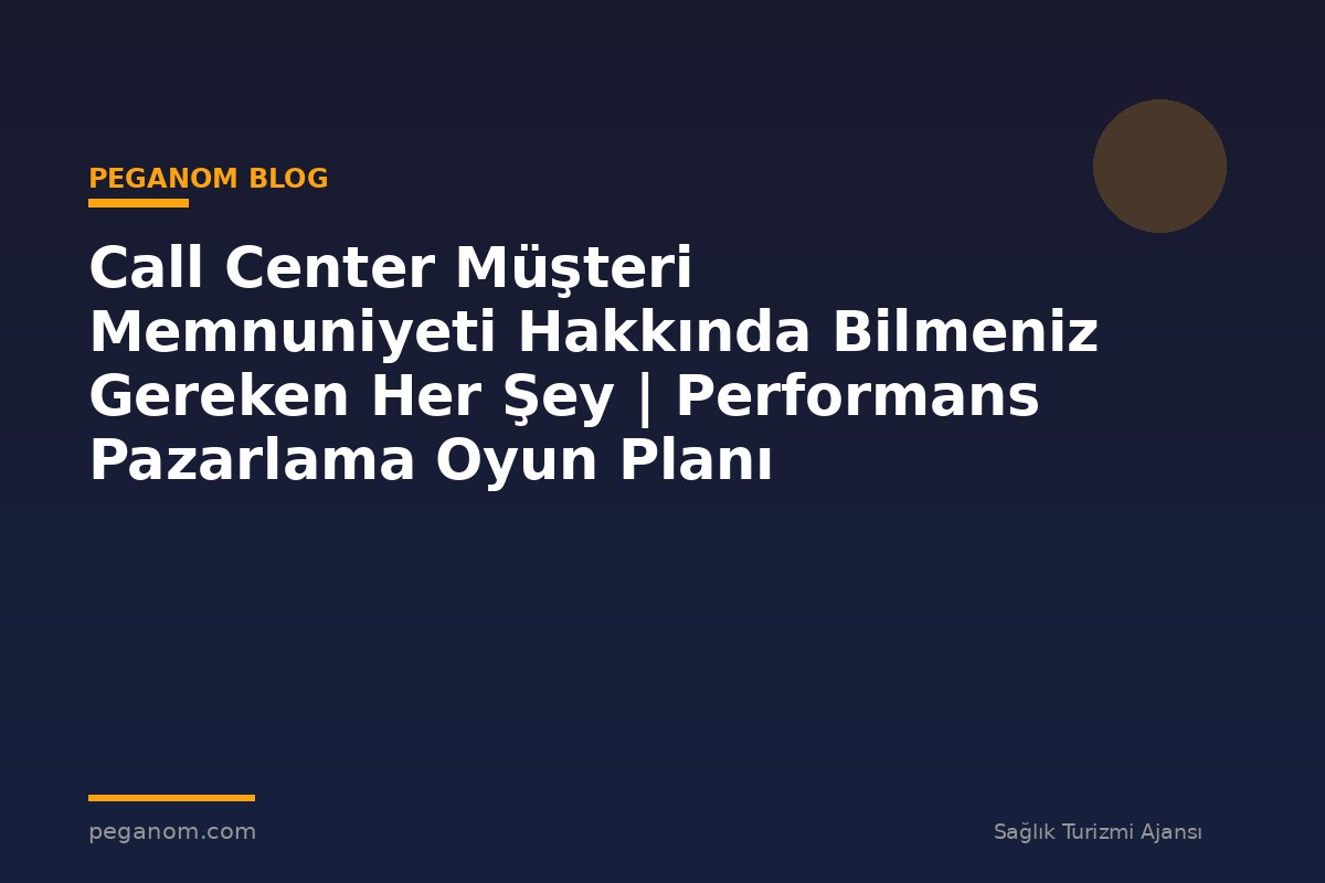 Call Center Müşteri Memnuniyeti Hakkında Bilmeniz Gereken Her Şey | Performans Pazarlama Oyun Planı