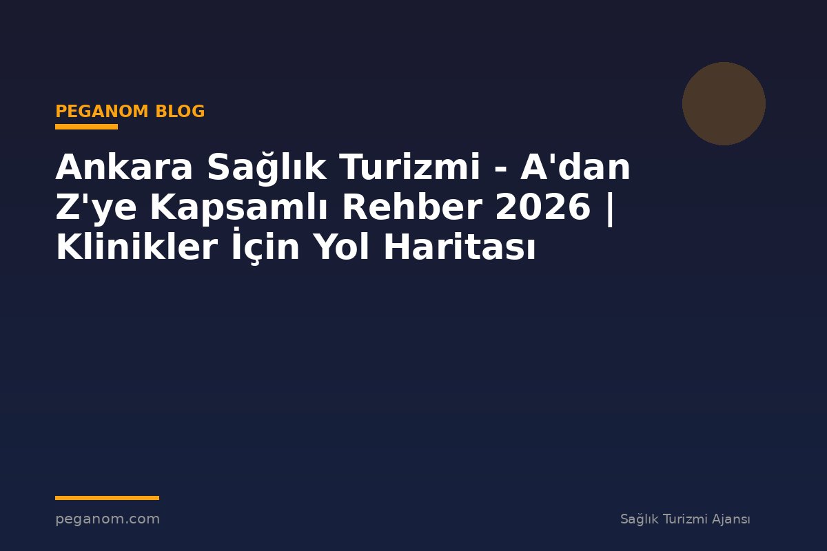 Ankara Sağlık Turizmi - A'dan Z'ye Kapsamlı Rehber 2026 | Klinikler İçin Yol Haritası