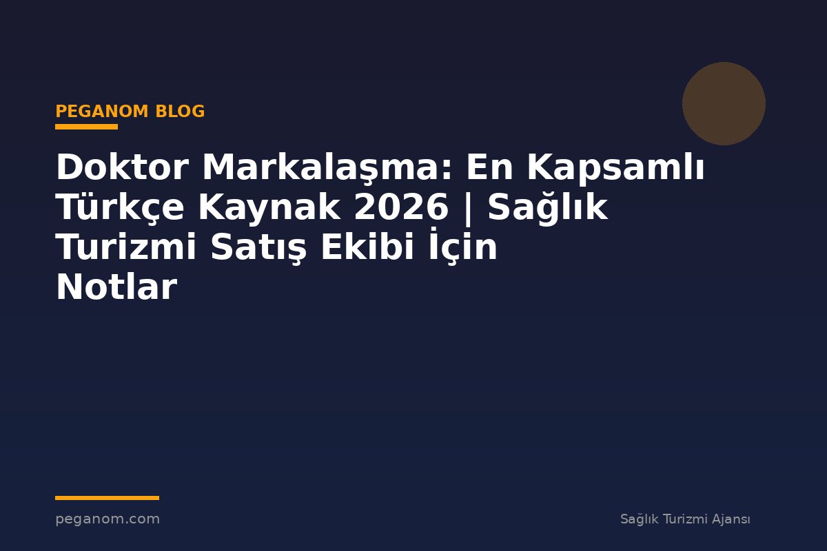 Doktor Markalaşma: En Kapsamlı Türkçe Kaynak 2026 | Sağlık Turizmi Satış Ekibi İçin Notlar