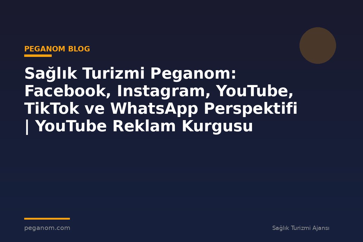 Sağlık Turizmi Peganom: Facebook, Instagram, YouTube, TikTok ve WhatsApp Perspektifi | YouTube Reklam Kurgusu