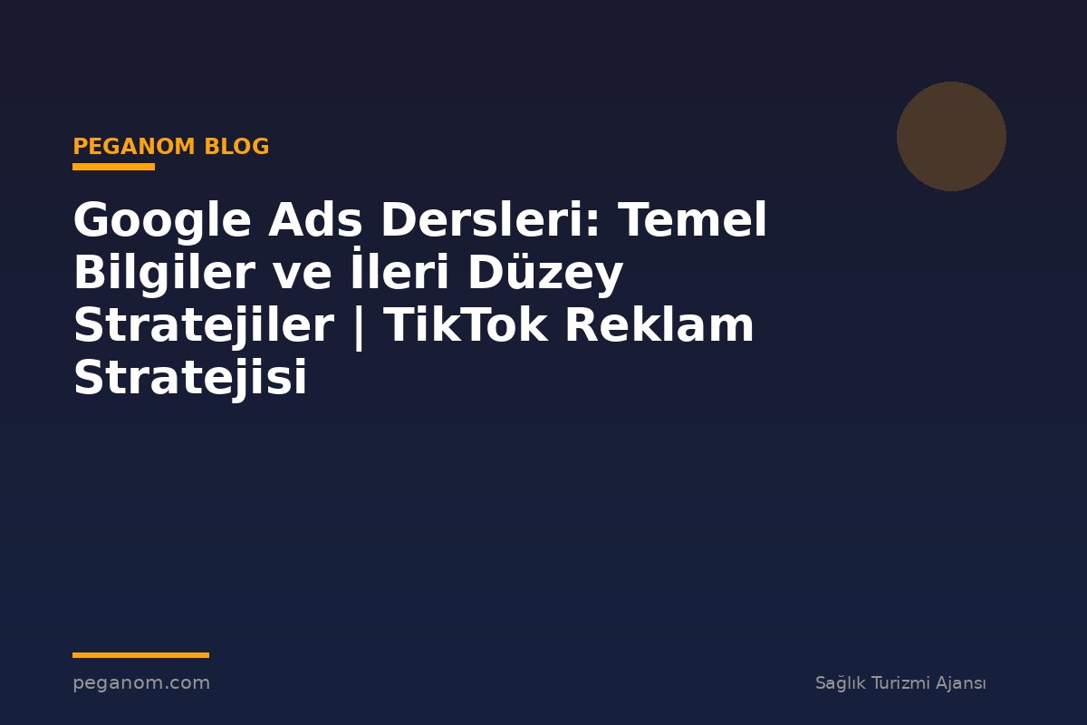 Google Ads Dersleri: Temel Bilgiler ve İleri Düzey Stratejiler | TikTok Reklam Stratejisi