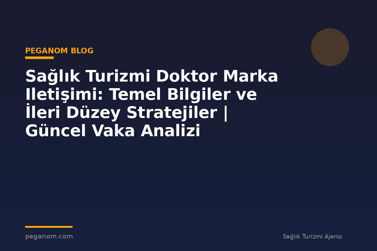 Sağlık Turizmi Doktor Marka Iletişimi: Temel Bilgiler ve İleri Düzey Stratejiler | Güncel Vaka Analizi