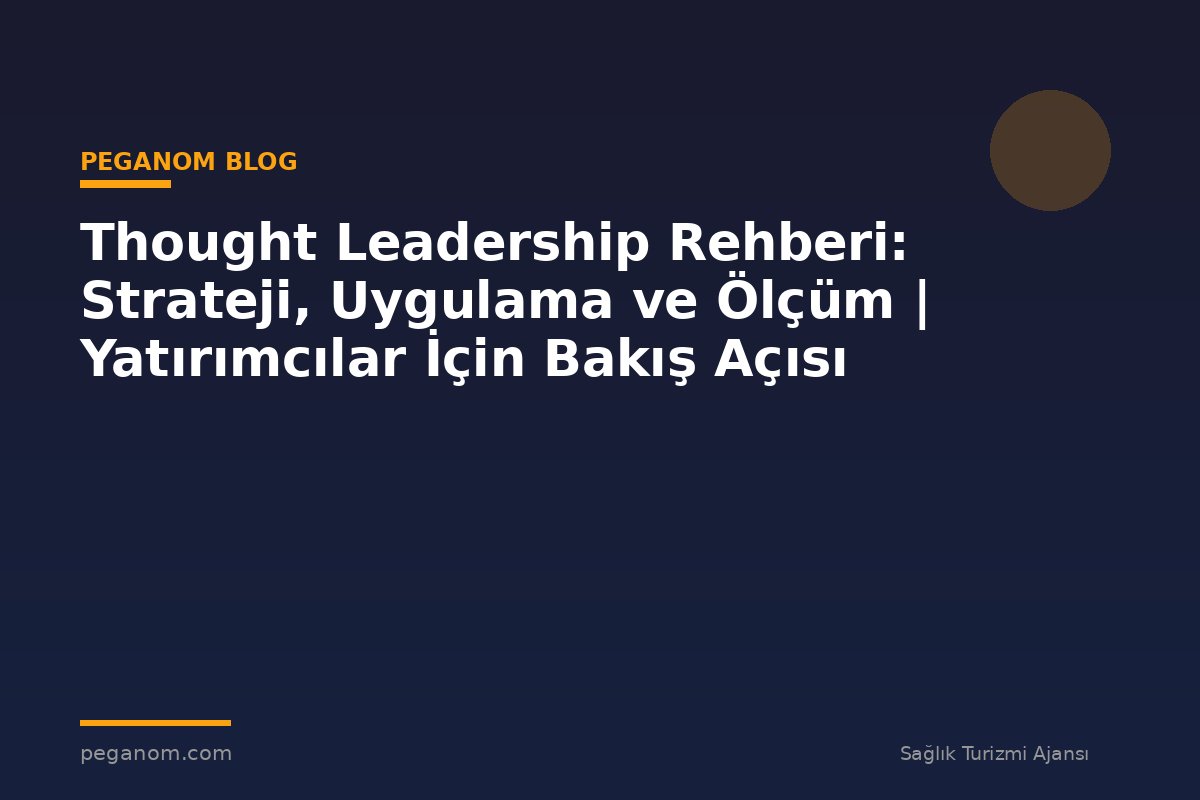 Thought Leadership Rehberi: Strateji, Uygulama ve Ölçüm | Yatırımcılar İçin Bakış Açısı