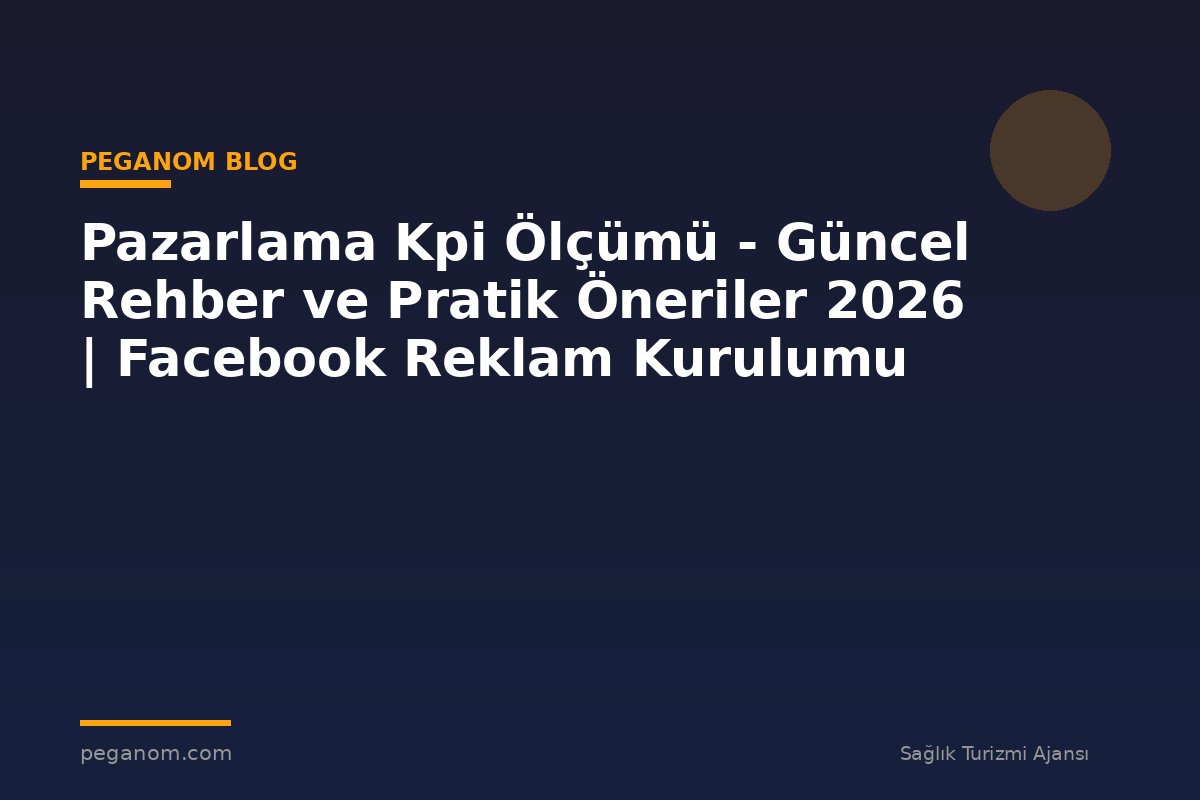Pazarlama Kpi Ölçümü - Güncel Rehber ve Pratik Öneriler 2026 | Facebook Reklam Kurulumu