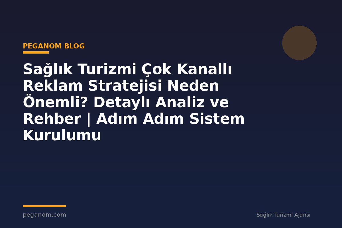 Sağlık Turizmi Çok Kanallı Reklam Stratejisi Neden Önemli? Detaylı Analiz ve Rehber | Adım Adım Sistem Kurulumu
