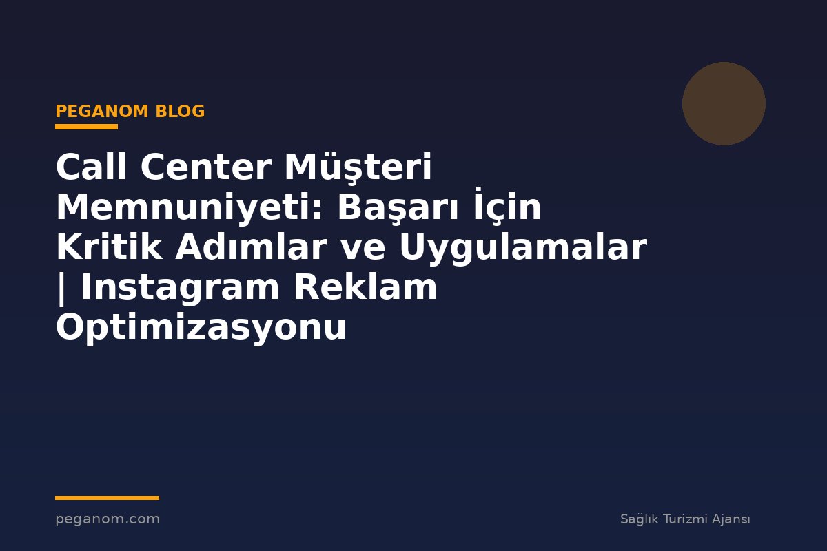 Call Center Müşteri Memnuniyeti: Başarı İçin Kritik Adımlar ve Uygulamalar | Instagram Reklam Optimizasyonu