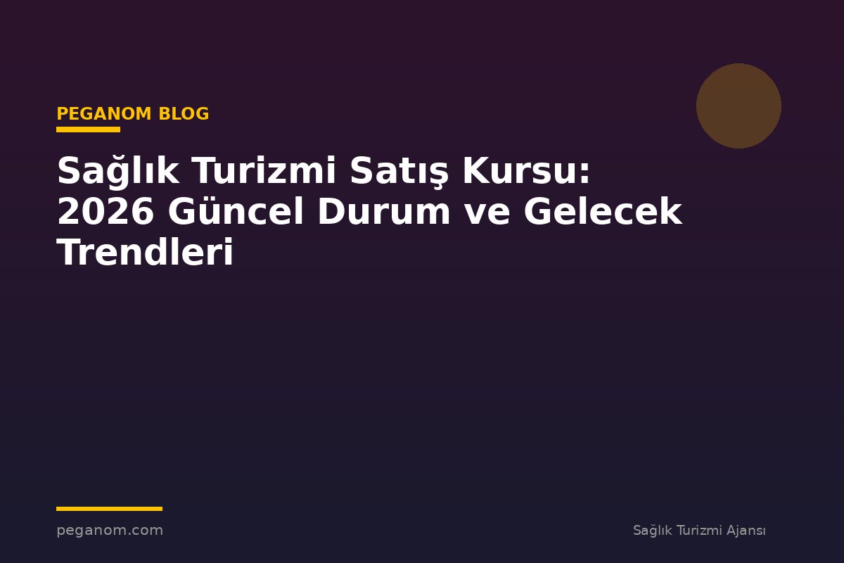 Sağlık Turizmi Satış Kursu: 2026 Güncel Durum ve Gelecek Trendleri