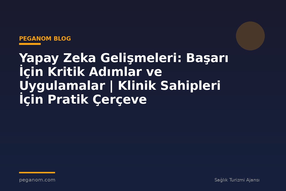 Yapay Zeka Gelişmeleri: Başarı İçin Kritik Adımlar ve Uygulamalar | Klinik Sahipleri İçin Pratik Çerçeve