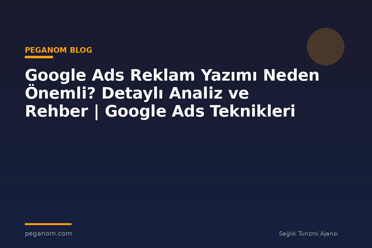 Google Ads Reklam Yazımı Neden Önemli? Detaylı Analiz ve Rehber | Google Ads Teknikleri