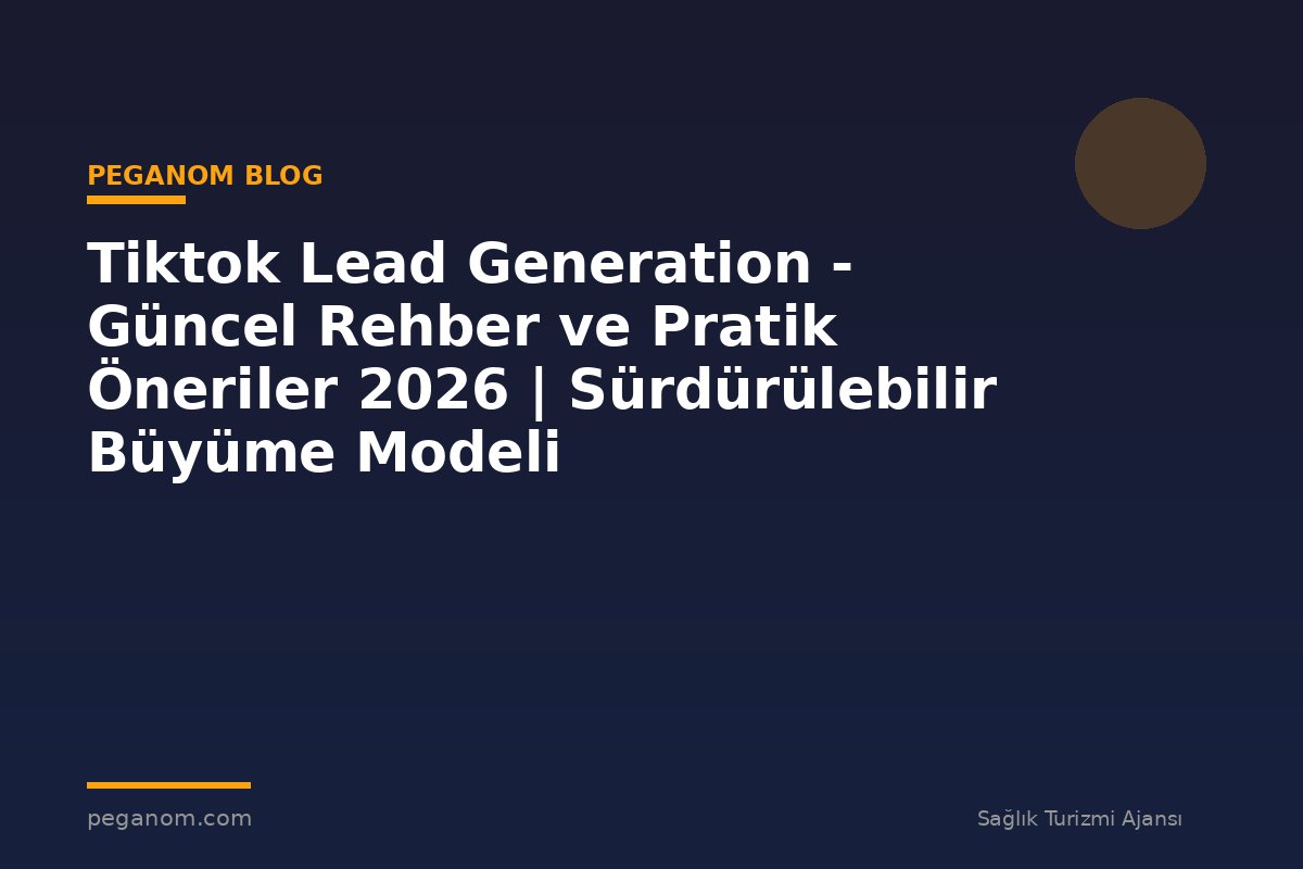 Tiktok Lead Generation - Güncel Rehber ve Pratik Öneriler 2026 | Sürdürülebilir Büyüme Modeli
