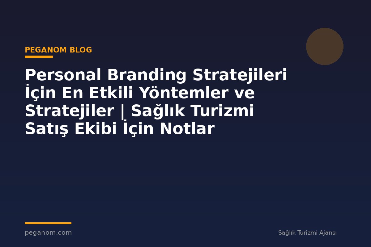 Personal Branding Stratejileri İçin En Etkili Yöntemler ve Stratejiler | Sağlık Turizmi Satış Ekibi İçin Notlar