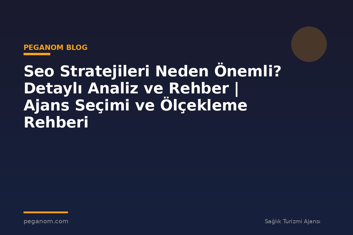 Seo Stratejileri Neden Önemli? Detaylı Analiz ve Rehber | Ajans Seçimi ve Ölçekleme Rehberi