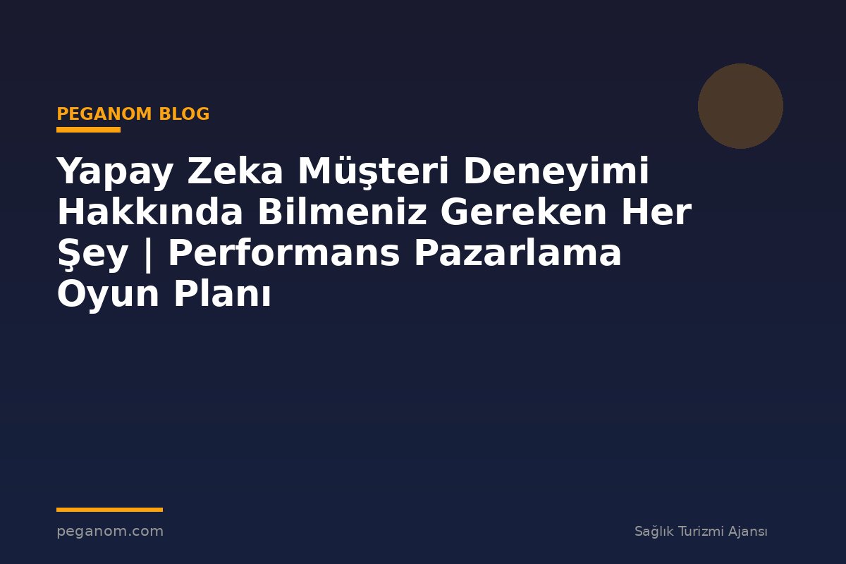 Yapay Zeka Müşteri Deneyimi Hakkında Bilmeniz Gereken Her Şey | Performans Pazarlama Oyun Planı