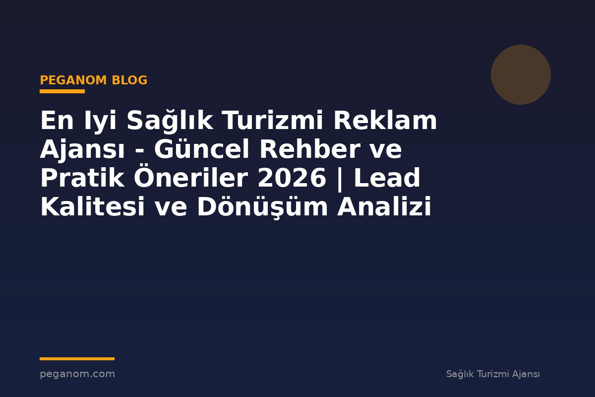En Iyi Sağlık Turizmi Reklam Ajansı - Güncel Rehber ve Pratik Öneriler 2026 | Lead Kalitesi ve Dönüşüm Analizi