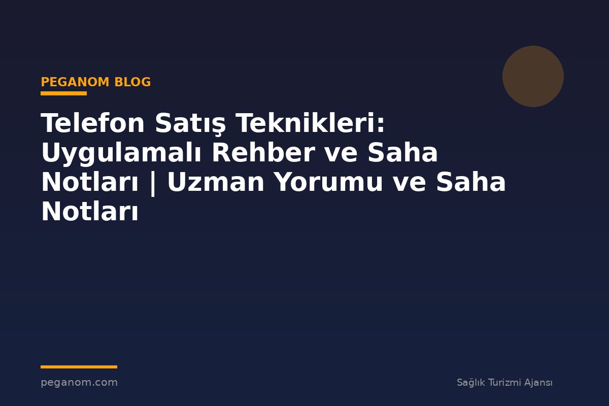 Telefon Satış Teknikleri: Uygulamalı Rehber ve Saha Notları | Uzman Yorumu ve Saha Notları