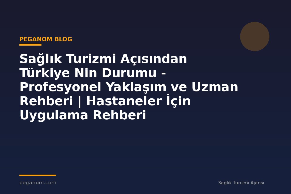 Sağlık Turizmi Açısından Türkiye Nin Durumu - Profesyonel Yaklaşım ve Uzman Rehberi | Hastaneler İçin Uygulama Rehberi