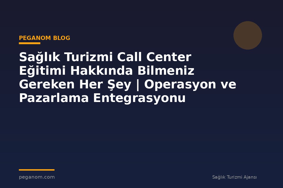 Sağlık Turizmi Call Center Eğitimi Hakkında Bilmeniz Gereken Her Şey | Operasyon ve Pazarlama Entegrasyonu