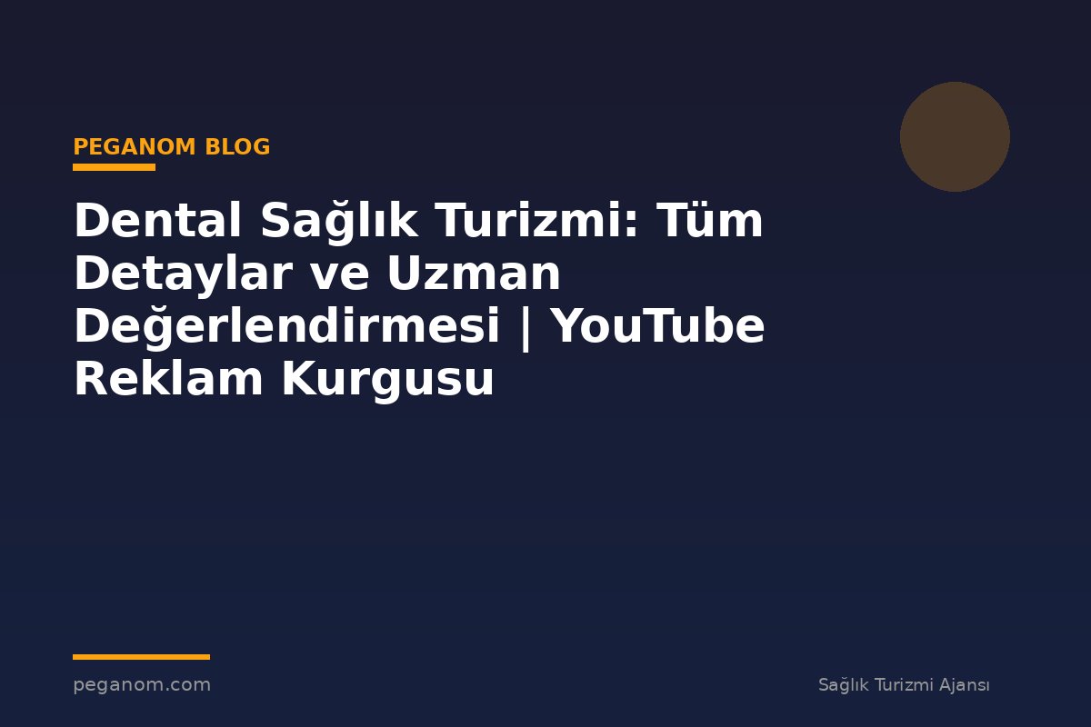 Dental Sağlık Turizmi: Tüm Detaylar ve Uzman Değerlendirmesi | YouTube Reklam Kurgusu