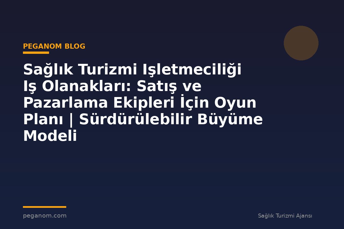 Sağlık Turizmi Işletmeciliği Iş Olanakları: Satış ve Pazarlama Ekipleri İçin Oyun Planı | Sürdürülebilir Büyüme Modeli