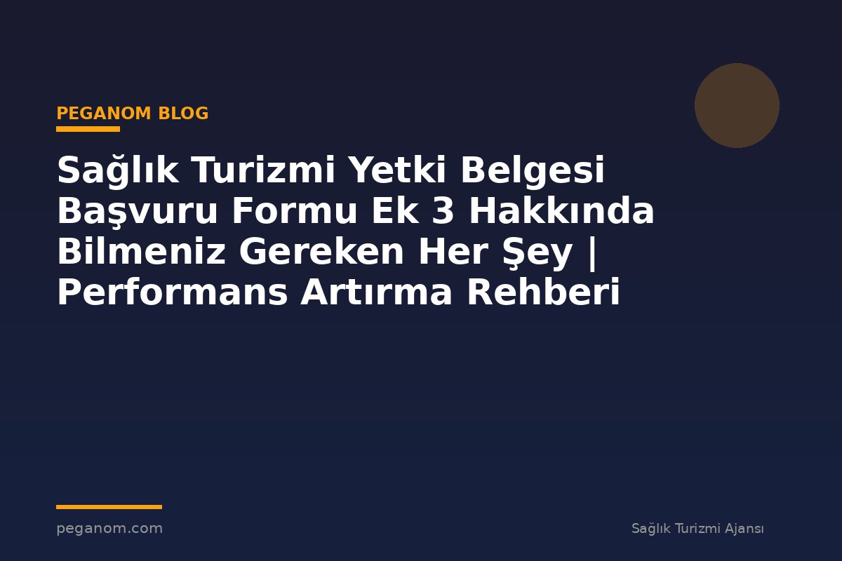 Sağlık Turizmi Yetki Belgesi Başvuru Formu Ek 3 Hakkında Bilmeniz Gereken Her Şey | Performans Artırma Rehberi
